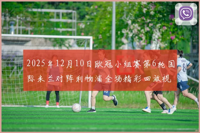 2025年12月10日欧冠小组赛第6轮国际米兰对阵利物浦全场精彩回放视频